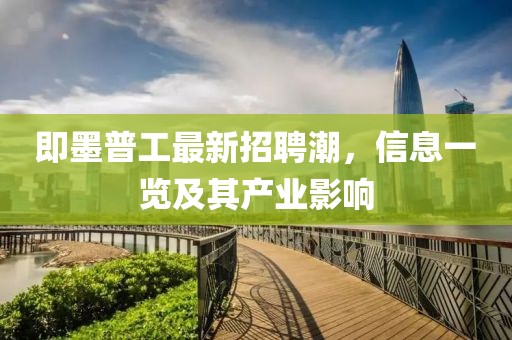 即墨普工最新招聘潮，信息一览及其产业影响