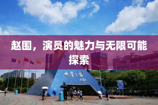 赵围，演员的魅力与无限可能探索