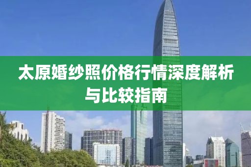 太原婚纱照价格行情深度解析与比较指南