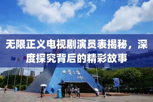 无限正义电视剧演员表揭秘，深度探究背后的精彩故事