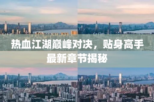 热血江湖巅峰对决，贴身高手最新章节揭秘