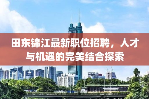 田东锦江最新职位招聘，人才与机遇的完美结合探索
