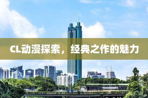 CL动漫探索，经典之作的魅力