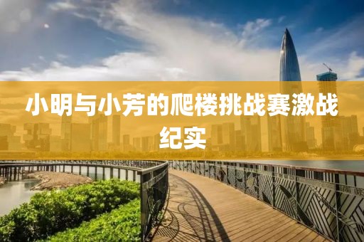 小明与小芳的爬楼挑战赛激战纪实