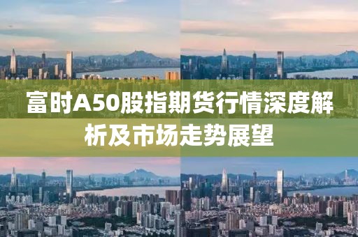 富时A50股指期货行情深度解析及市场走势展望