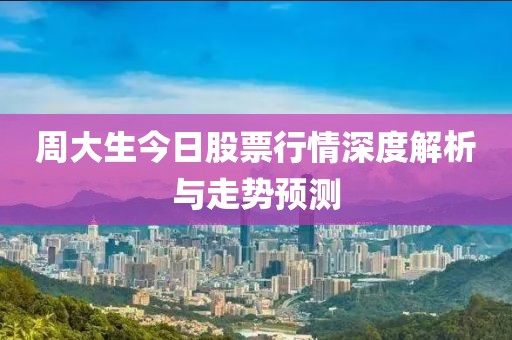 周大生今日股票行情深度解析与走势预测