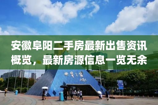安徽阜阳二手房最新出售资讯概览，最新房源信息一览无余