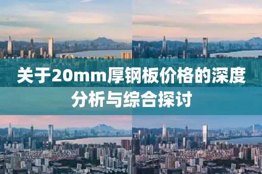 关于20mm厚钢板价格的深度分析与综合探讨