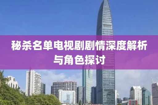 秘杀名单电视剧剧情深度解析与角色探讨