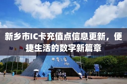 新乡市IC卡充值点信息更新，便捷生活的数字新篇章