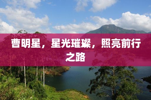 曹明星，星光璀璨，照亮前行之路