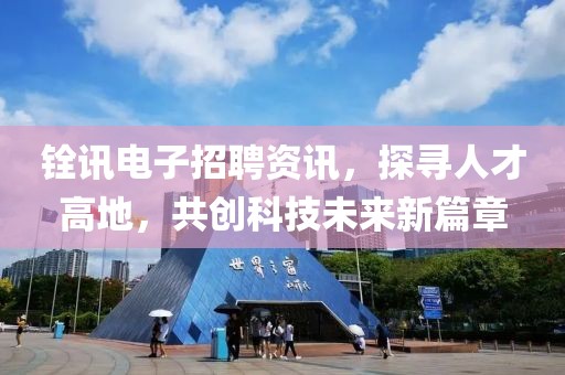 铨讯电子招聘资讯，探寻人才高地，共创科技未来新篇章