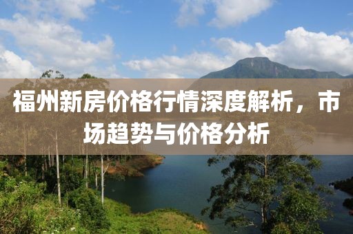 福州新房价格行情深度解析，市场趋势与价格分析