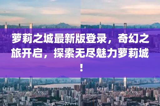 萝莉之城最新版登录，奇幻之旅开启，探索无尽魅力萝莉城！