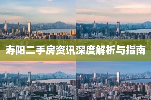 寿阳二手房资讯深度解析与指南