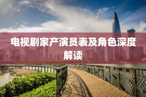 电视剧家产演员表及角色深度解读