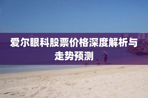爱尔眼科股票价格深度解析与走势预测