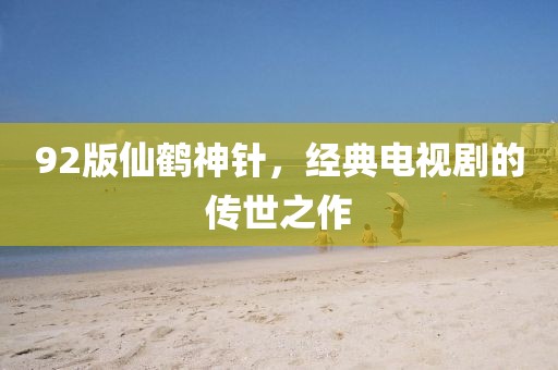 92版仙鹤神针，经典电视剧的传世之作