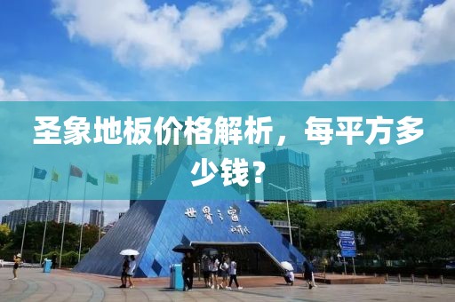 圣象地板价格解析，每平方多少钱？