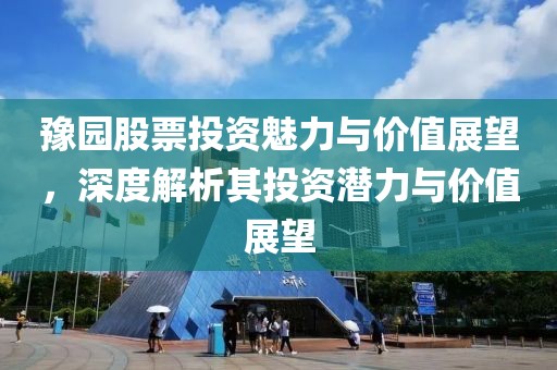 豫园股票投资魅力与价值展望，深度解析其投资潜力与价值展望