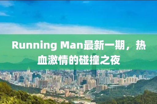 Running Man最新一期，热血激情的碰撞之夜