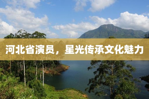 河北省演员，星光传承文化魅力