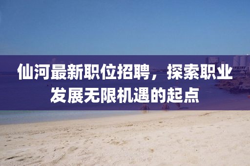 仙河最新职位招聘，探索职业发展无限机遇的起点