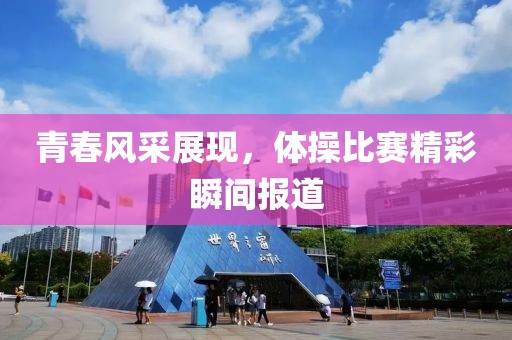 青春风采展现，体操比赛精彩瞬间报道