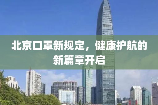 北京口罩新规定，健康护航的新篇章开启