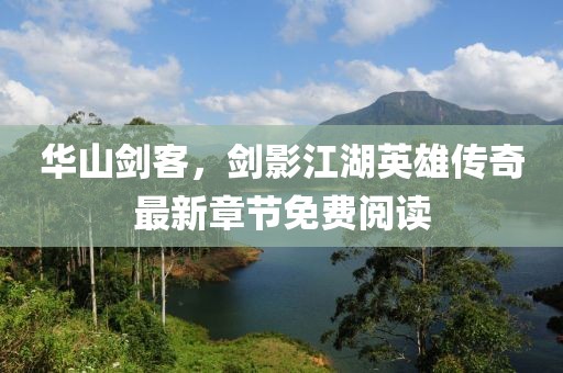 华山剑客，剑影江湖英雄传奇最新章节免费阅读