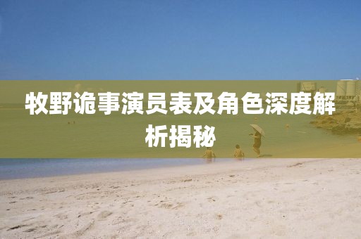 牧野诡事演员表及角色深度解析揭秘