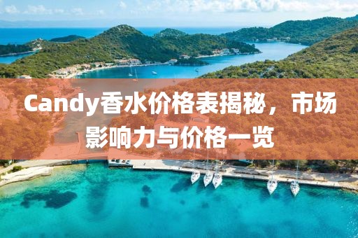 Candy香水价格表揭秘，市场影响力与价格一览
