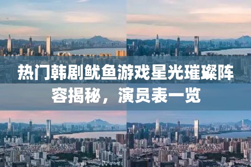 热门韩剧鱿鱼游戏星光璀璨阵容揭秘，演员表一览