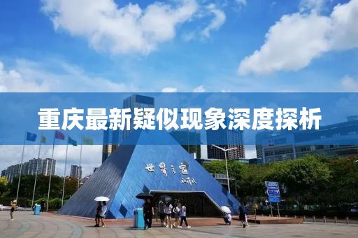 重庆最新疑似现象深度探析