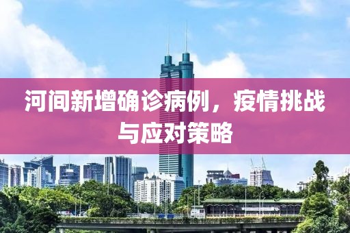河间新增确诊病例，疫情挑战与应对策略