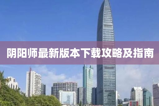 阴阳师最新版本下载攻略及指南