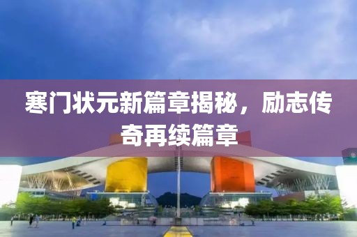 寒门状元新篇章揭秘，励志传奇再续篇章