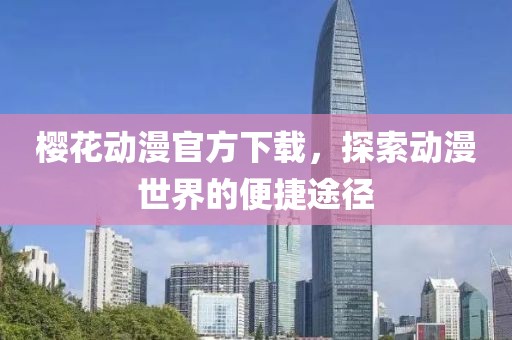 樱花动漫官方下载，探索动漫世界的便捷途径