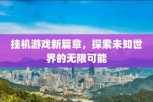 挂机游戏新篇章，探索未知世界的无限可能