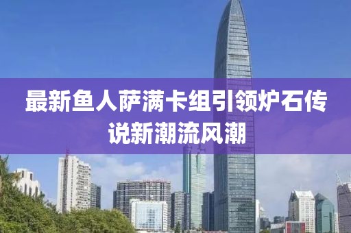 最新鱼人萨满卡组引领炉石传说新潮流风潮