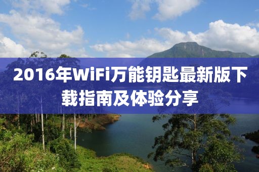 2016年WiFi万能钥匙最新版下载指南及体验分享