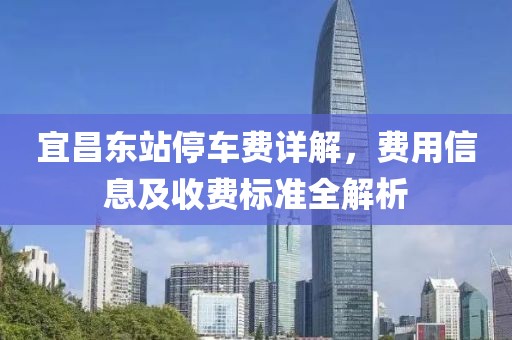 宜昌东站停车费详解，费用信息及收费标准全解析