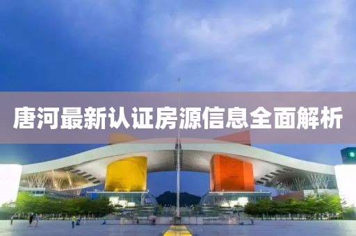 唐河最新认证房源信息全面解析