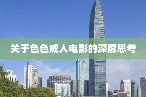 关于色色成人电影的深度思考