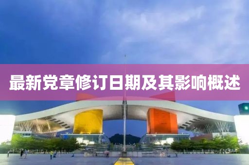 最新党章修订日期及其影响概述
