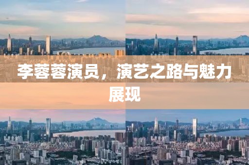 李蓉蓉演员，演艺之路与魅力展现