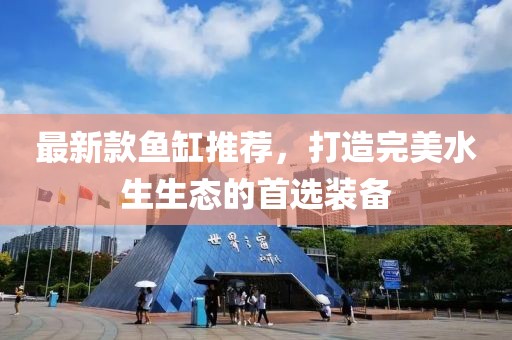 最新款鱼缸推荐，打造完美水生生态的首选装备