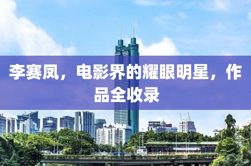 李赛凤，电影界的耀眼明星，作品全收录