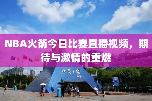 NBA火箭今日比赛直播视频，期待与激情的重燃