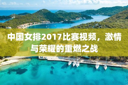 中国女排2017比赛视频，激情与荣耀的重燃之战